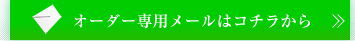 オーダー専用メールはコチラから
